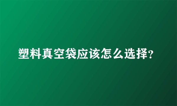塑料真空袋应该怎么选择？