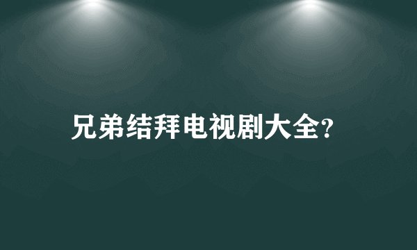 兄弟结拜电视剧大全？