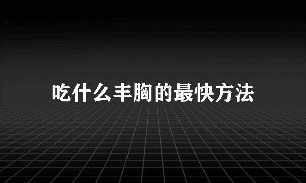 吃什么丰胸的最快方法