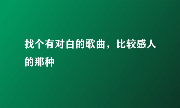 找个有对白的歌曲，比较感人的那种