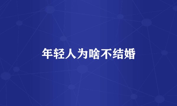 年轻人为啥不结婚
