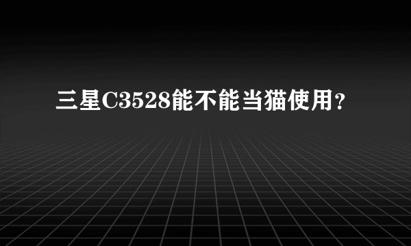 三星C3528能不能当猫使用？