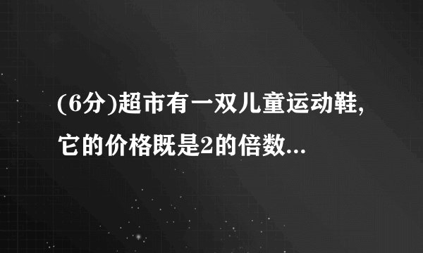 (6分)超市有一双儿童运动鞋,它的价格既是2的倍数,又是3的倍数,还是5的倍数,这双鞋的价格最低是多少元?