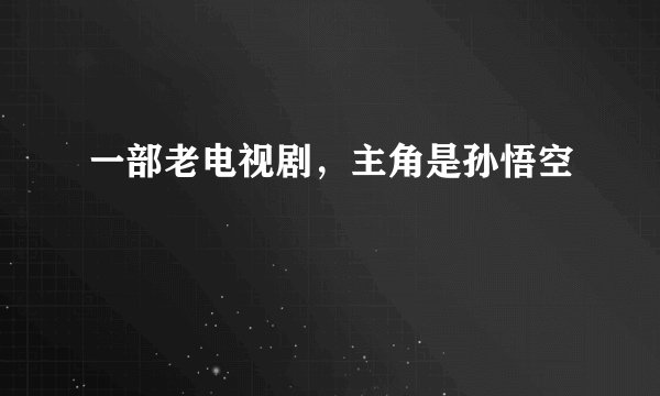 一部老电视剧,主角是孙悟空