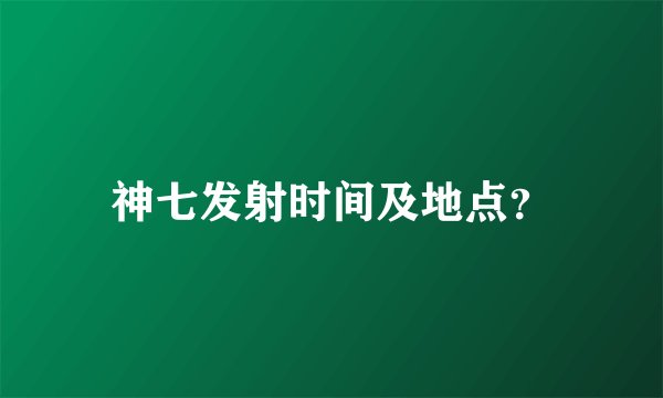 神七发射时间及地点？
