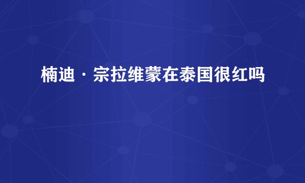 楠迪·宗拉维蒙在泰国很红吗