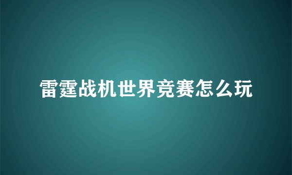 雷霆战机世界竞赛怎么玩