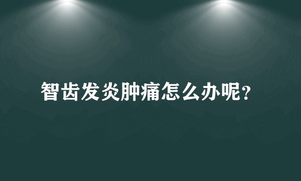 智齿发炎肿痛怎么办呢？