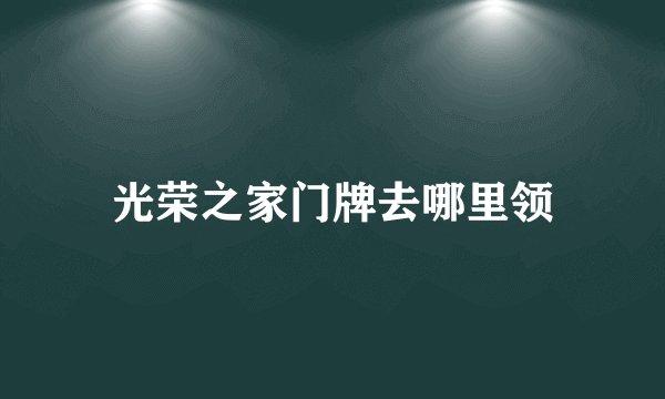 光荣之家门牌去哪里领