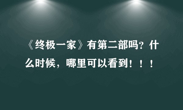 《终极一家》有第二部吗？什么时候，哪里可以看到！！！