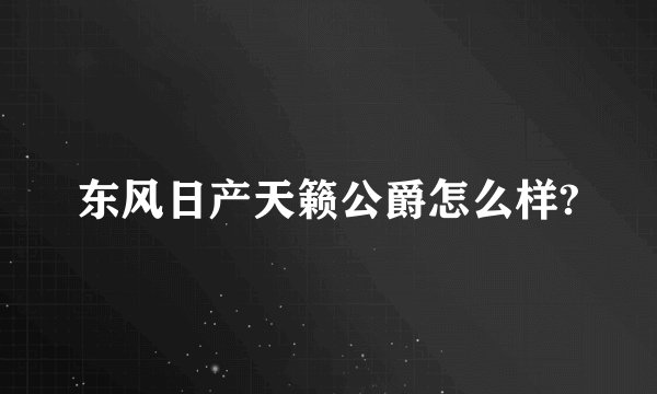东风日产天籁公爵怎么样?