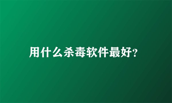用什么杀毒软件最好？