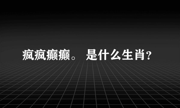 疯疯癫癫。 是什么生肖？