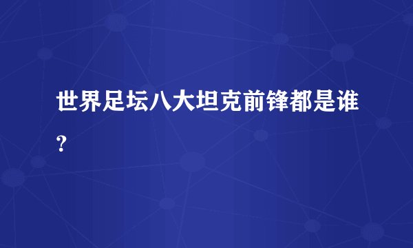 世界足坛八大坦克前锋都是谁?