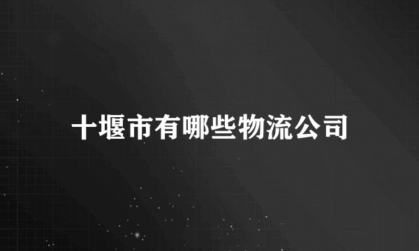 十堰市有哪些物流公司