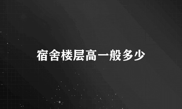 宿舍楼层高一般多少