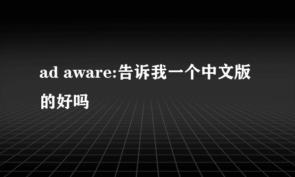 ad aware:告诉我一个中文版的好吗