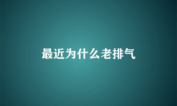 最近为什么老排气