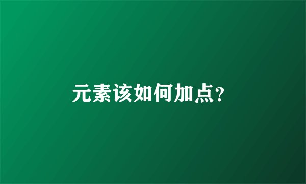 元素该如何加点？