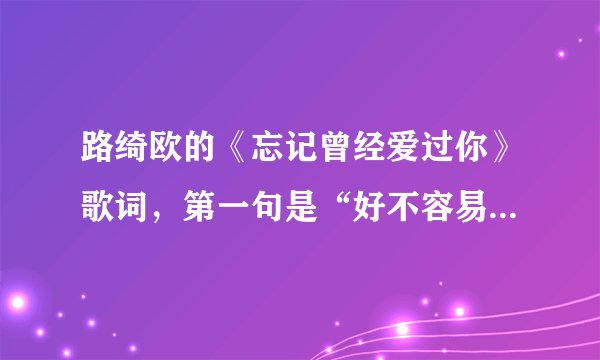 路绮欧的《忘记曾经爱过你》歌词,第一句是“好不容易走到这里”