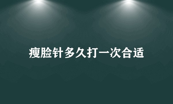 瘦脸针多久打一次合适