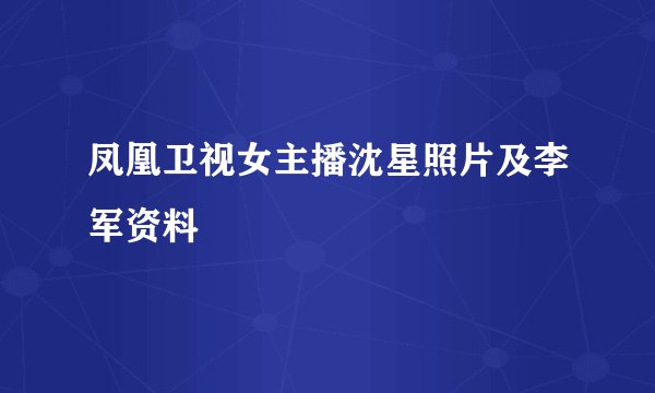 凤凰卫视女主播沈星照片及李军资料