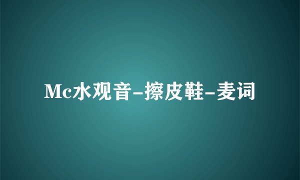 Mc水观音-擦皮鞋-麦词