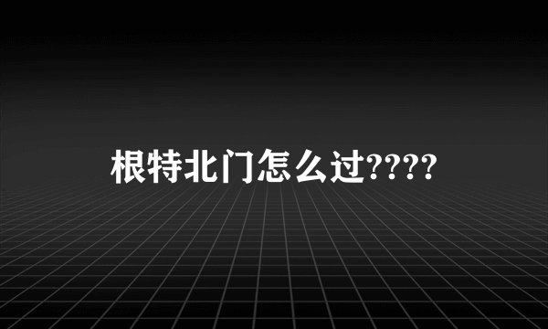 根特北门怎么过????