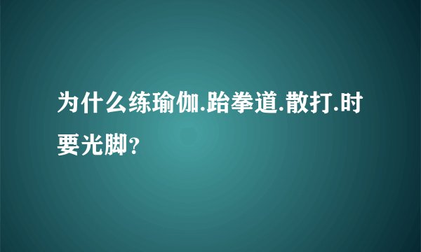 为什么练瑜伽.跆拳道.散打.时要光脚？