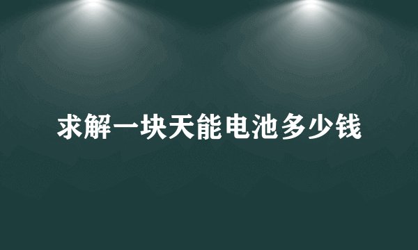 求解一块天能电池多少钱