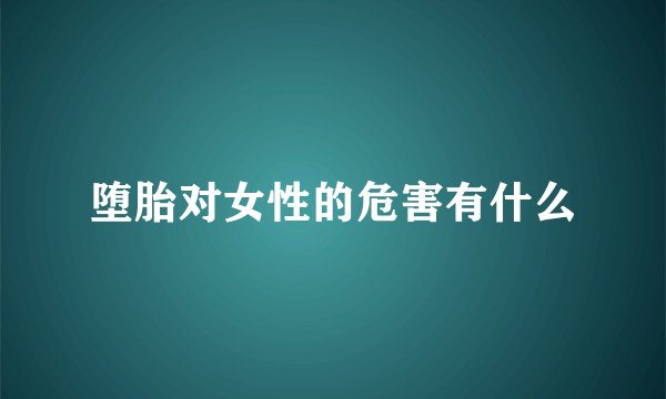 堕胎对女性的危害有什么