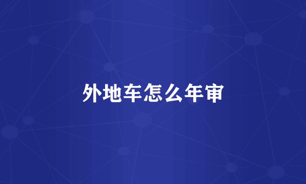 外地车怎么年审