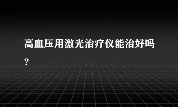 高血压用激光治疗仪能治好吗？