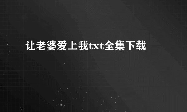 让老婆爱上我txt全集下载