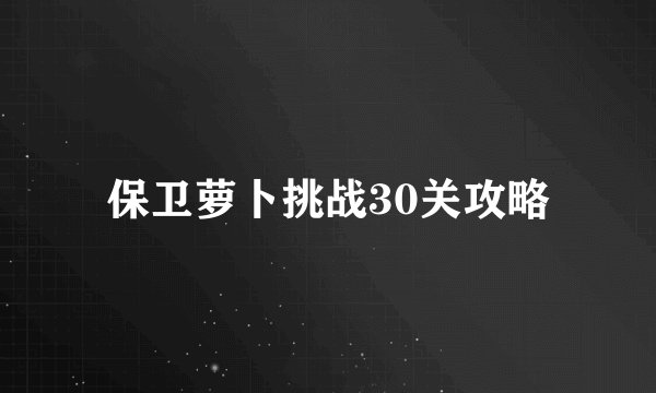 保卫萝卜挑战30关攻略