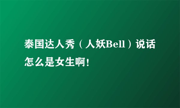泰国达人秀(人妖Bell)说话怎么是女生啊!