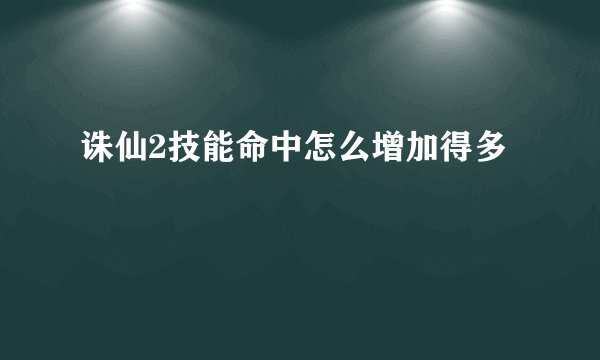 诛仙2技能命中怎么增加得多