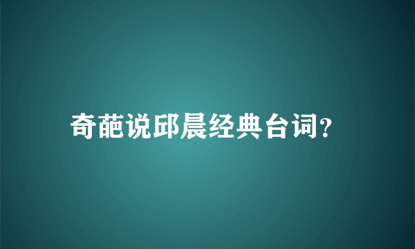 奇葩说邱晨经典台词？