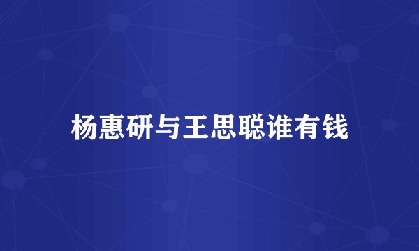 杨惠研与王思聪谁有钱