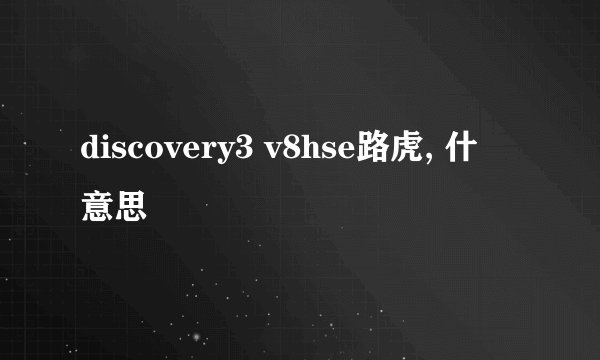 discovery3 v8hse路虎, 什麼意思