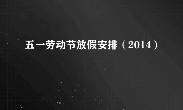 五一劳动节放假安排（2014）