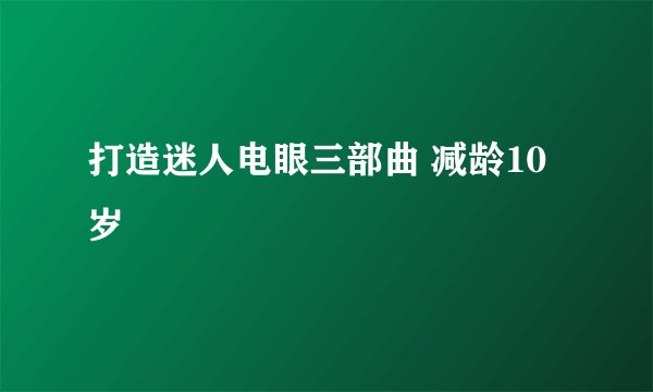 打造迷人电眼三部曲 减龄10岁