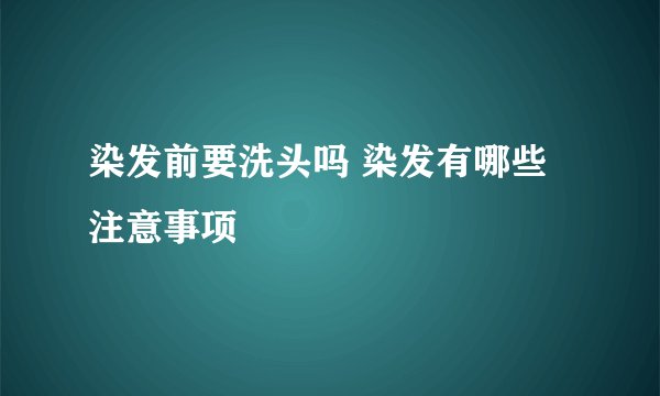 染发前要洗头吗 染发有哪些注意事项