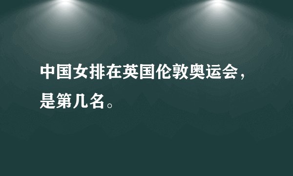 中国女排在英国伦敦奥运会，是第几名。