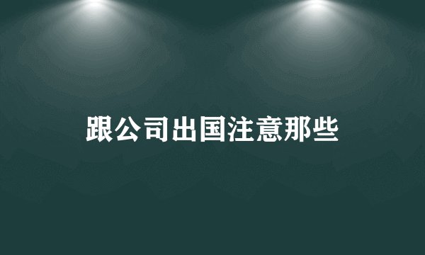 跟公司出国注意那些