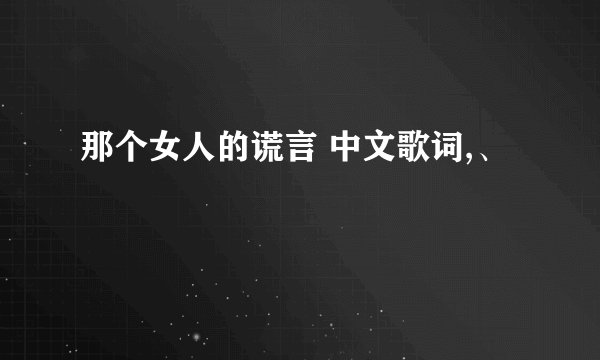 那个女人的谎言 中文歌词,、