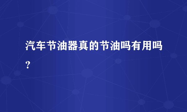 汽车节油器真的节油吗有用吗？