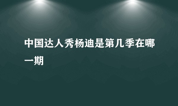 中国达人秀杨迪是第几季在哪一期