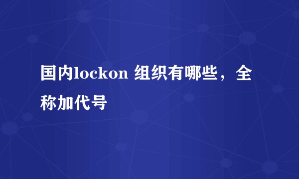 国内lockon 组织有哪些，全称加代号