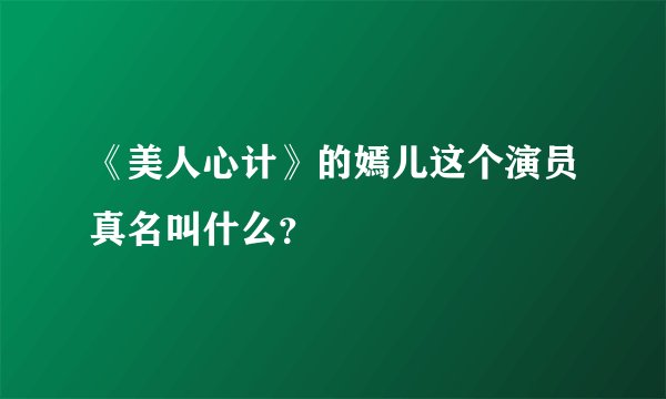 《美人心计》的嫣儿这个演员真名叫什么？